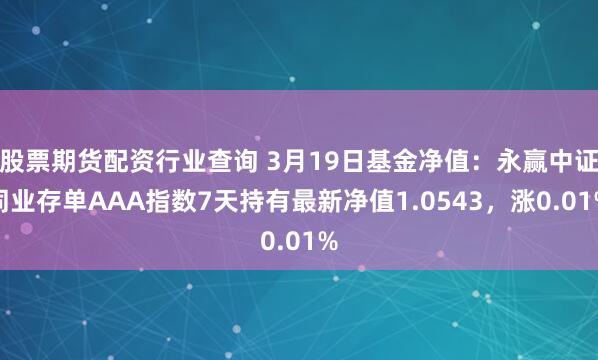 股票期货配资行业查询 3月19日基金净值：永赢中证同业存单AAA指数7天持有最新净值1.0543，涨0.01%