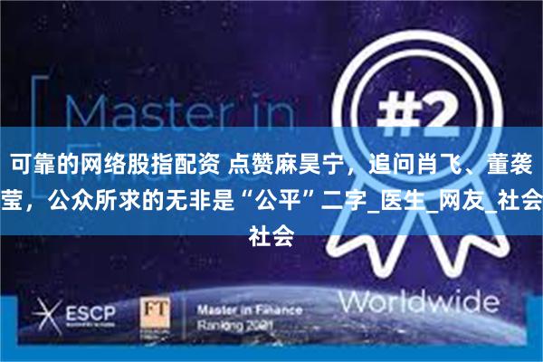 可靠的网络股指配资 点赞麻昊宁，追问肖飞、董袭莹，公众所求的无非是“公平”二字_医生_网友_社会