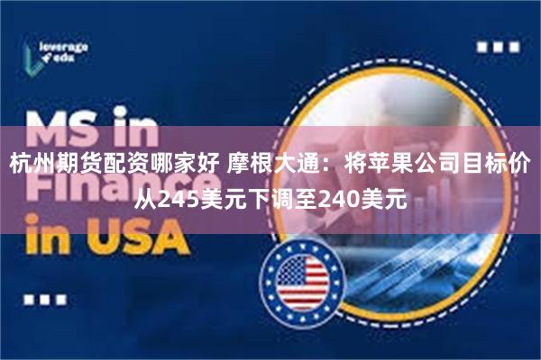 杭州期货配资哪家好 摩根大通：将苹果公司目标价从245美元下调至240美元