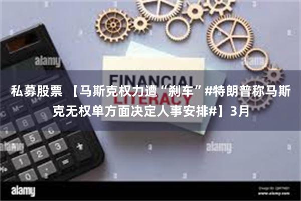 私募股票 【马斯克权力遭“刹车”#特朗普称马斯克无权单方面决定人事安排#】3月