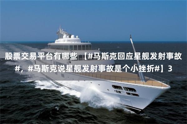 股票交易平台有哪些 【#马斯克回应星舰发射事故#，#马斯克说星舰发射事故是个小挫折#】3
