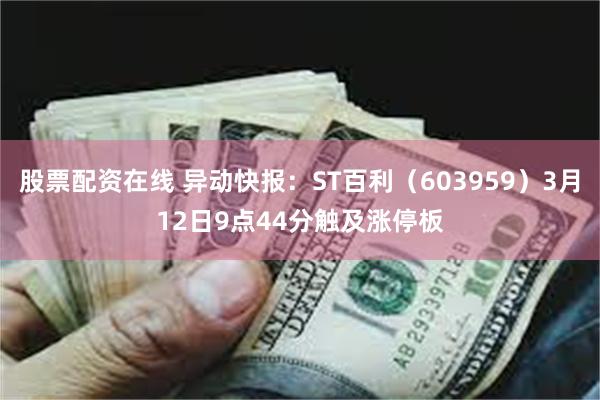股票配资在线 异动快报：ST百利（603959）3月12日9点44分触及涨停板