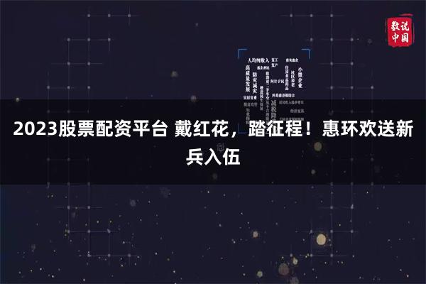 2023股票配资平台 戴红花，踏征程！惠环欢送新兵入伍