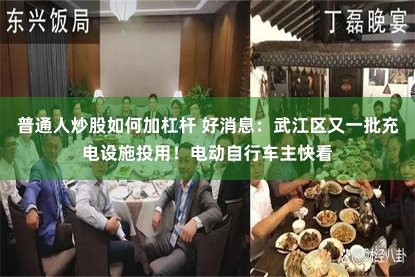 普通人炒股如何加杠杆 好消息：武江区又一批充电设施投用！电动自行车主快看