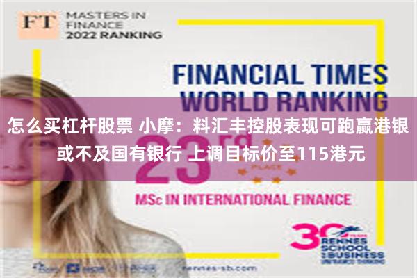 怎么买杠杆股票 小摩：料汇丰控股表现可跑赢港银 或不及国有银行 上调目标价至115港元