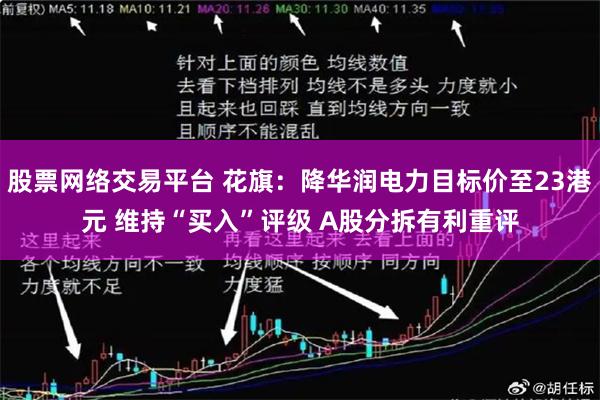 股票网络交易平台 花旗：降华润电力目标价至23港元 维持“买入”评级 A股分拆有利重评