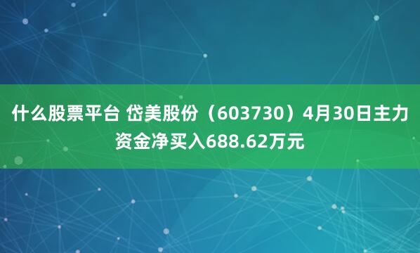 什么股票平台 岱美股份（603730）4月30日主力资金净买入688.62万元