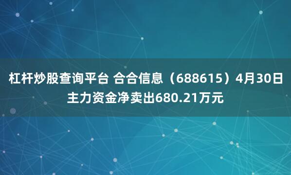 杠杆炒股查询平台 合合信息（688615）4月30日主力资金净卖出680.21万元
