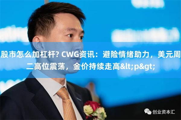 股市怎么加杠杆? CWG资讯：避险情绪助力，美元周二高位震荡，金价持续走高<p>