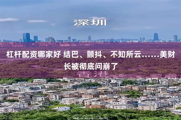 杠杆配资哪家好 结巴、颤抖、不知所云……美财长被彻底问崩了