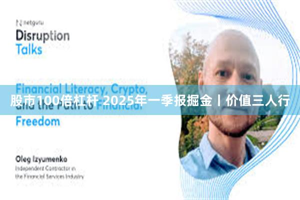 股市100倍杠杆 2025年一季报掘金丨价值三人行