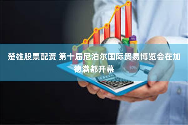 楚雄股票配资 第十届尼泊尔国际贸易博览会在加德满都开幕