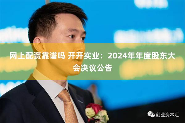 网上配资靠谱吗 开开实业：2024年年度股东大会决议公告