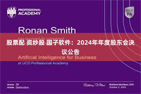 股票配 资炒股 国子软件：2024年年度股东会决议公告