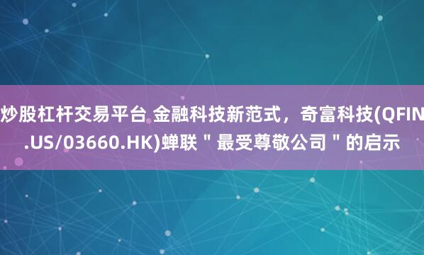 炒股杠杆交易平台 金融科技新范式，奇富科技(QFIN.US/03660.HK)蝉联＂最受尊敬公司＂的启示