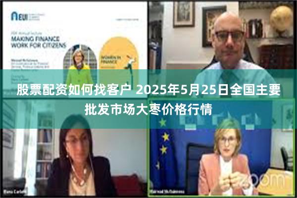 股票配资如何找客户 2025年5月25日全国主要批发市场大枣价格行情
