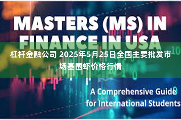 杠杆金融公司 2025年5月25日全国主要批发市场基围虾价格行情