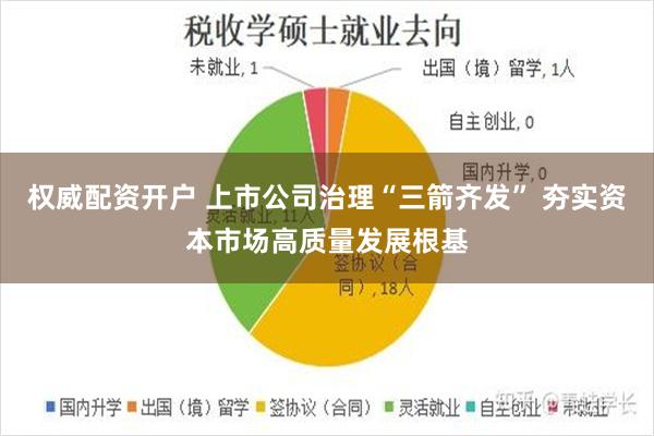 权威配资开户 上市公司治理“三箭齐发” 夯实资本市场高质量发展根基