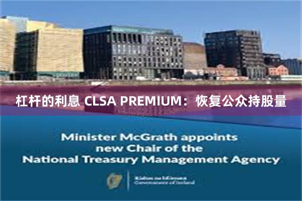 杠杆的利息 CLSA PREMIUM：恢复公众持股量