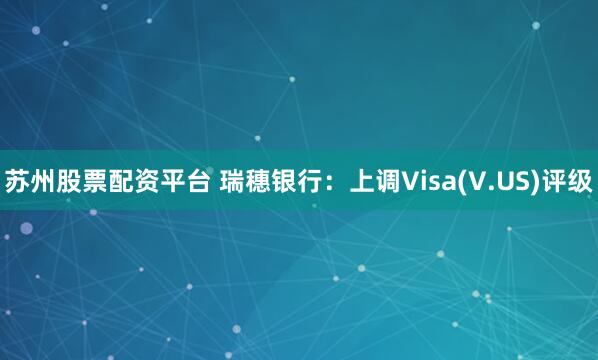 苏州股票配资平台 瑞穗银行：上调Visa(V.US)评级