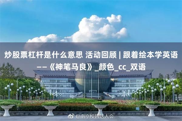炒股票杠杆是什么意思 活动回顾 | 跟着绘本学英语——《神笔马良》_颜色_cc_双语