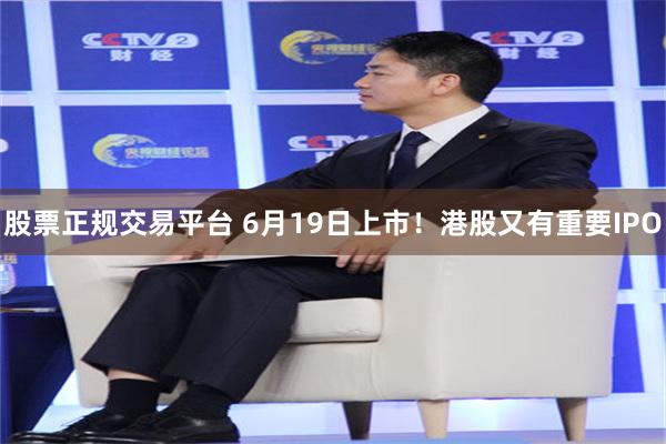 股票正规交易平台 6月19日上市！港股又有重要IPO