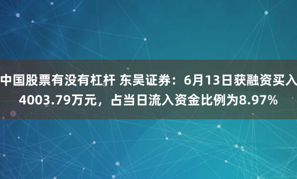 中国股票有没有杠杆 东吴证券：6月13日获融资买入4003.79万元，占当日流入资金比例为8.97%