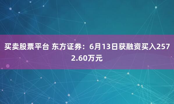 买卖股票平台 东方证券：6月13日获融资买入2572.60万元