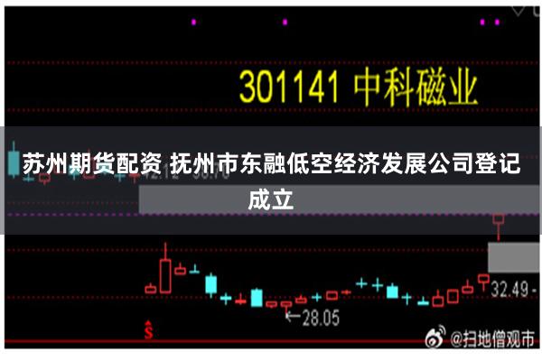 苏州期货配资 抚州市东融低空经济发展公司登记成立
