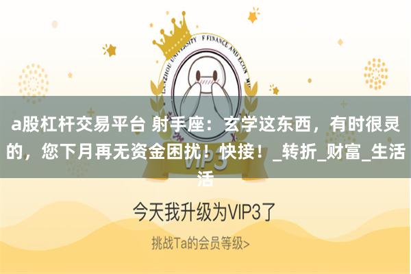 a股杠杆交易平台 射手座：玄学这东西，有时很灵的，您下月再无资金困扰！快接！_转折_财富_生活