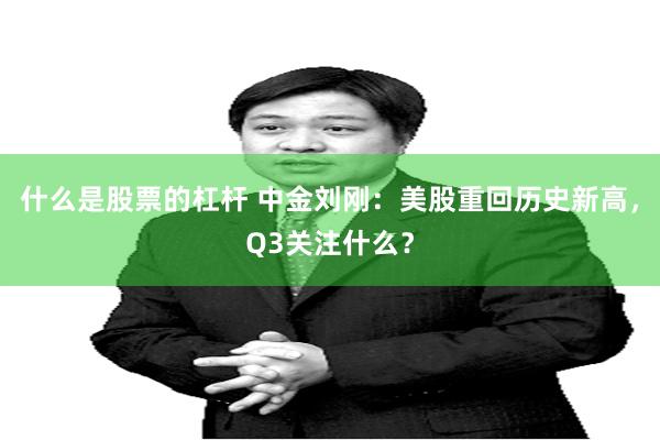 什么是股票的杠杆 中金刘刚：美股重回历史新高，Q3关注什么？