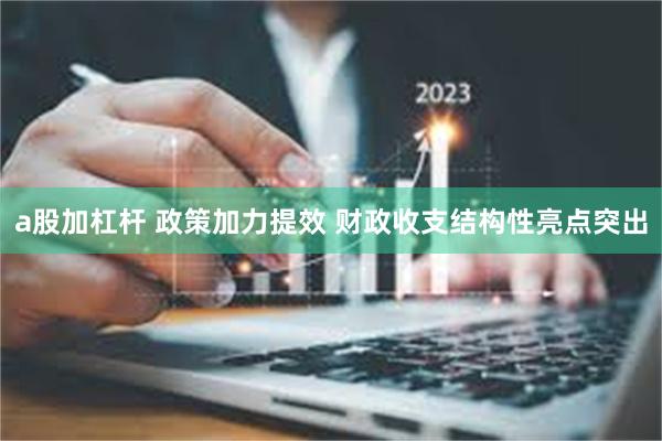 a股加杠杆 政策加力提效 财政收支结构性亮点突出