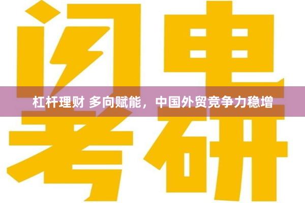 杠杆理财 多向赋能，中国外贸竞争力稳增