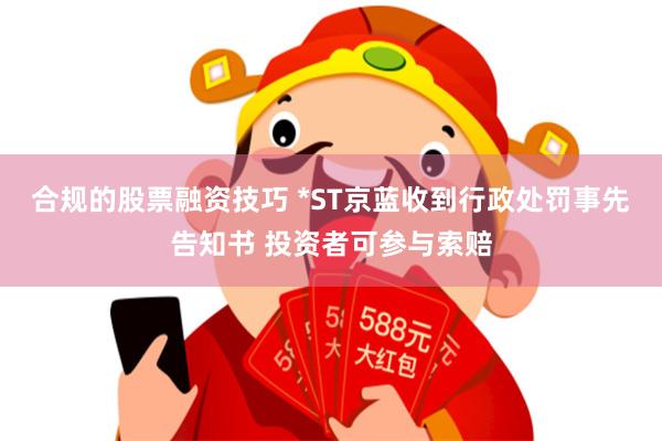 合规的股票融资技巧 *ST京蓝收到行政处罚事先告知书 投资者可参与索赔