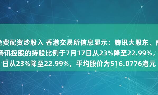 免费配资炒股入 香港交易所信息显示：腾讯大股东、南非Naspers集团在腾讯控股的持股比例于7月17日从23%降至22.99%，平均股价为516.0776港元