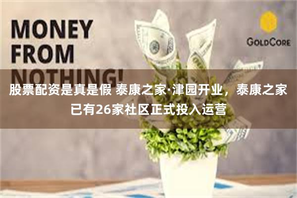 股票配资是真是假 泰康之家·津园开业，泰康之家已有26家社区正式投入运营