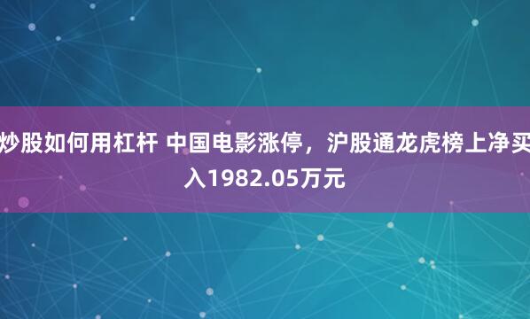 炒股如何用杠杆 中国电影涨停，沪股通龙虎榜上净买入1982.05万元