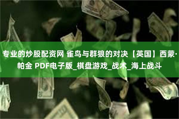 专业的炒股配资网 雀鸟与群狼的对决【英国】西蒙·帕金 PDF电子版_棋盘游戏_战术_海上战斗