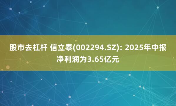 股市去杠杆 信立泰(002294.SZ): 2025年中报净利润为3.65亿元