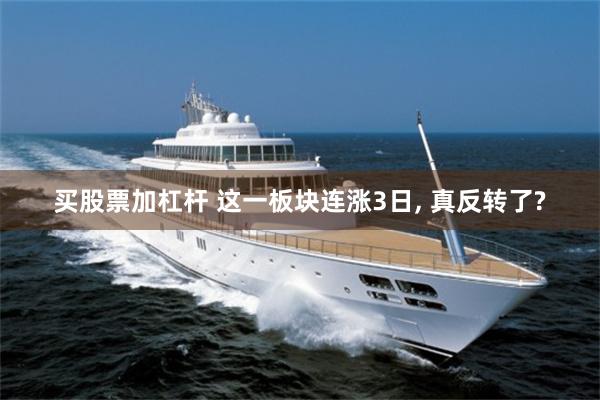 买股票加杠杆 这一板块连涨3日, 真反转了?