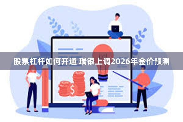 股票杠杆如何开通 瑞银上调2026年金价预测