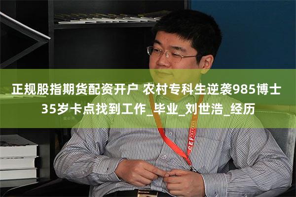正规股指期货配资开户 农村专科生逆袭985博士 35岁卡点找到工作_毕业_刘世浩_经历
