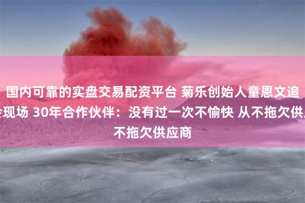 国内可靠的实盘交易配资平台 菊乐创始人童恩文追悼会现场 30年合作伙伴：没有过一次不愉快 从不拖欠供应商