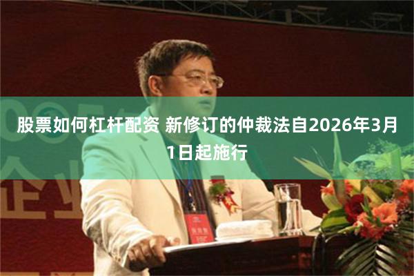 股票如何杠杆配资 新修订的仲裁法自2026年3月1日起施行