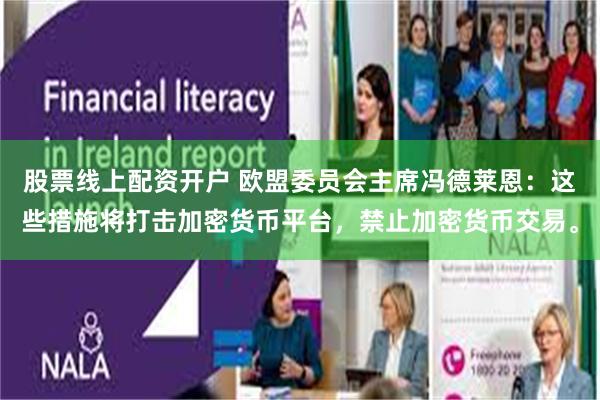 股票线上配资开户 欧盟委员会主席冯德莱恩:这些措施将打击加密货币平台,禁止加密货币交易。