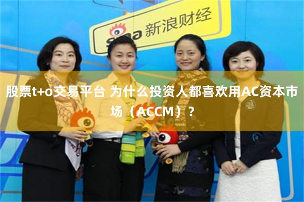 股票t+o交易平台 为什么投资人都喜欢用AC资本市场（ACCM）？