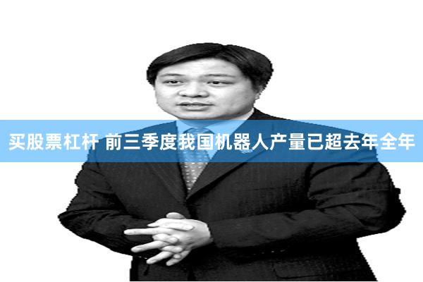 买股票杠杆 前三季度我国机器人产量已超去年全年
