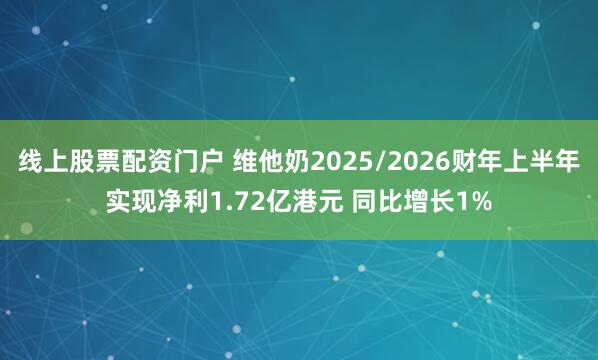 线上股票配资门户 维他奶2025/2026财年上半年实现净利1.72亿港元 同比增长1%