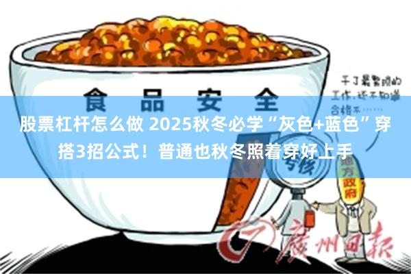 股票杠杆怎么做 2025秋冬必学“灰色+蓝色”穿搭3招公式!普通也秋冬照着穿好上手